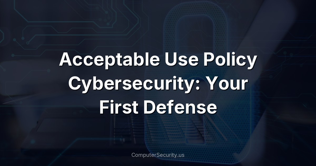 Acceptable Use Policy Cybersecurity: Your First Defense