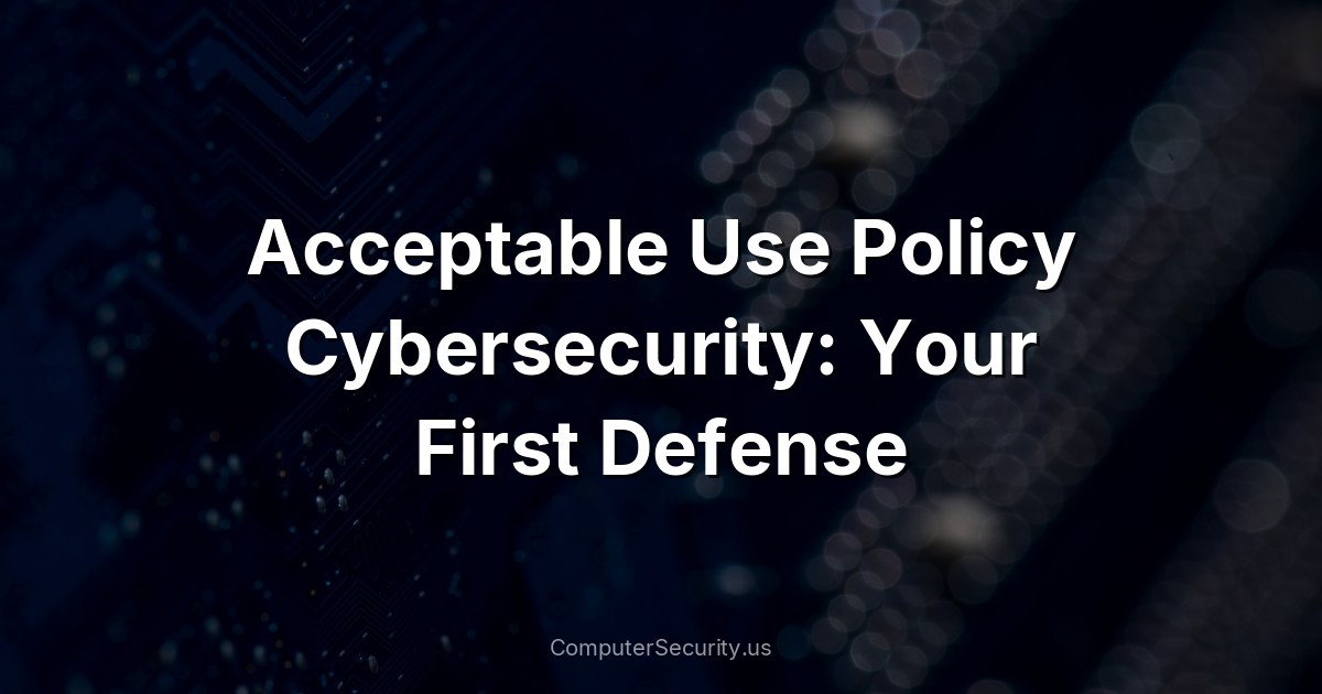 Acceptable Use Policy Cybersecurity: Your First Defense