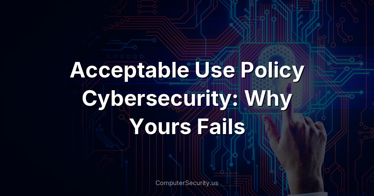 Acceptable Use Policy Cybersecurity: Why Yours Fails
