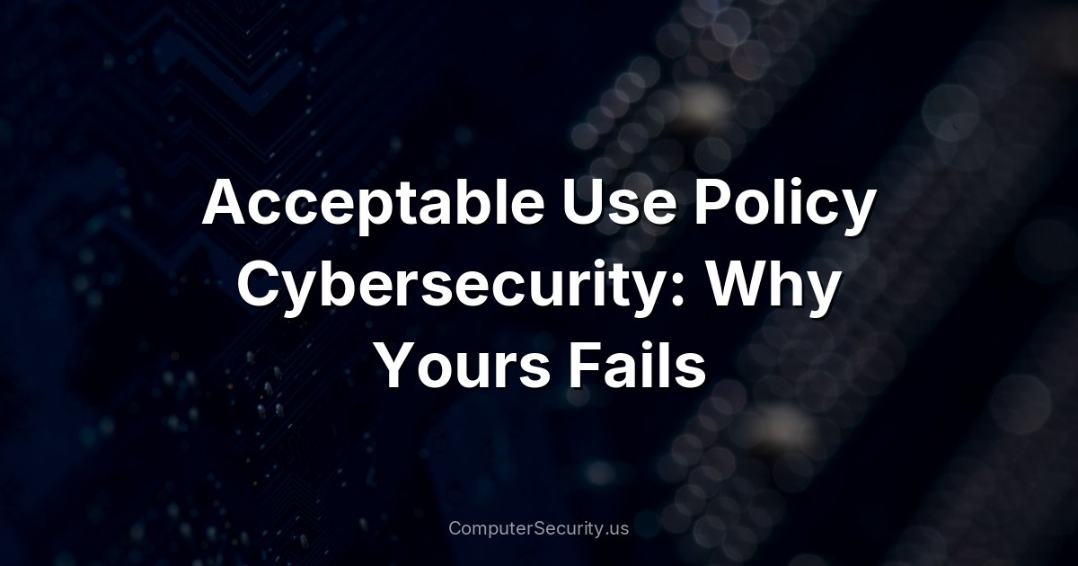 Acceptable Use Policy Cybersecurity: Why Yours Fails