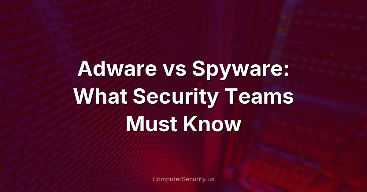 Adware vs Spyware: What Security Teams Must Know
