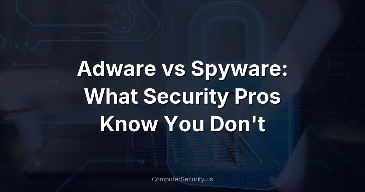 Adware vs Spyware: What Security Pros Know You Don't