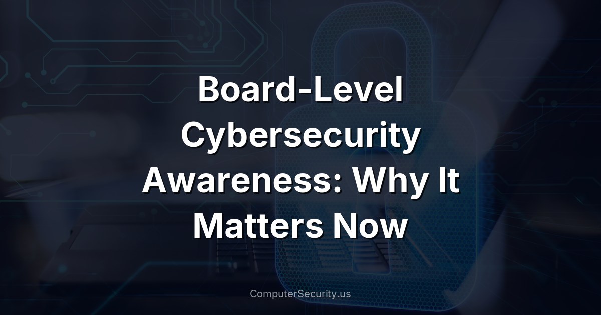 Board-Level Cybersecurity Awareness: Why It Matters Now