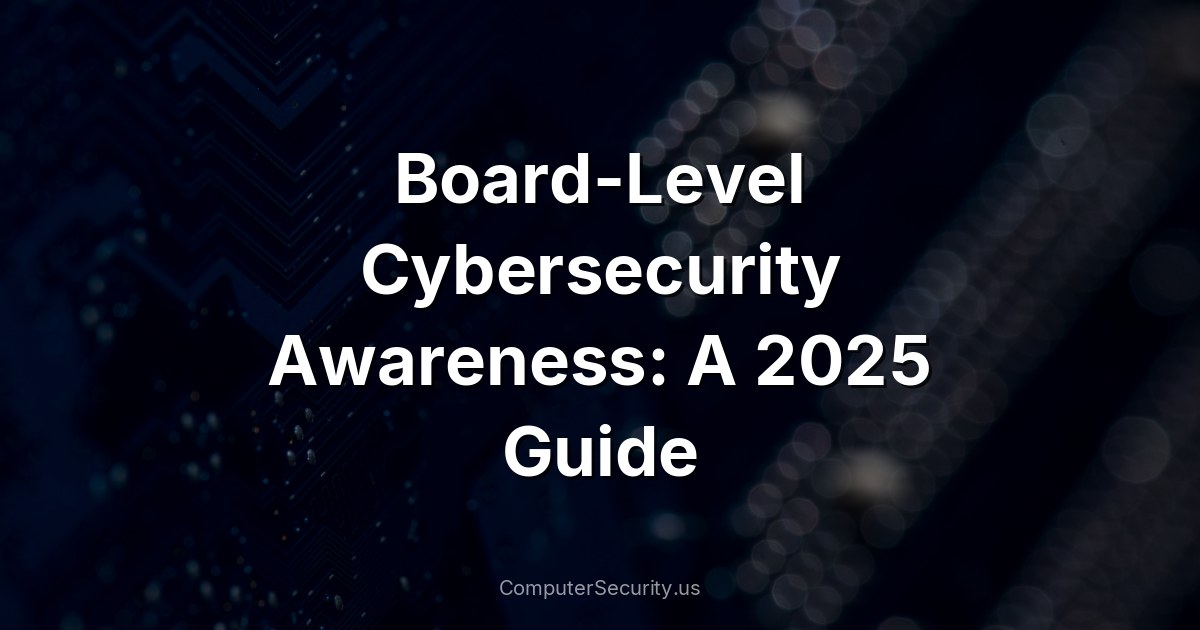 Board-Level Cybersecurity Awareness: A 2025 Guide