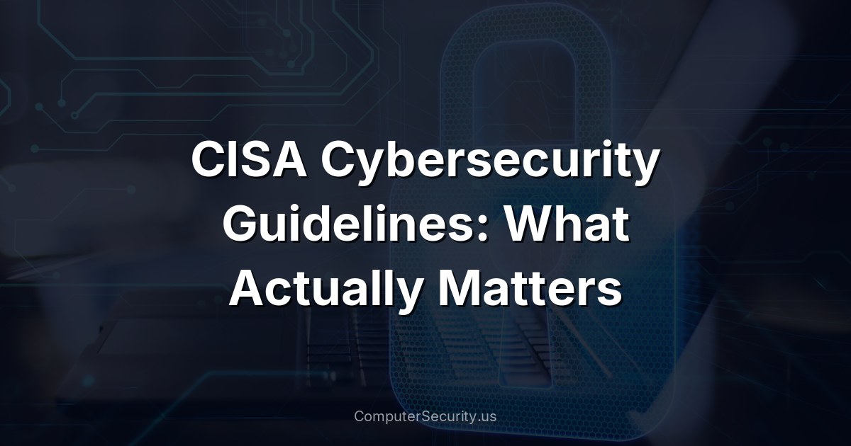 CISA Cybersecurity Guidelines: What Actually Matters