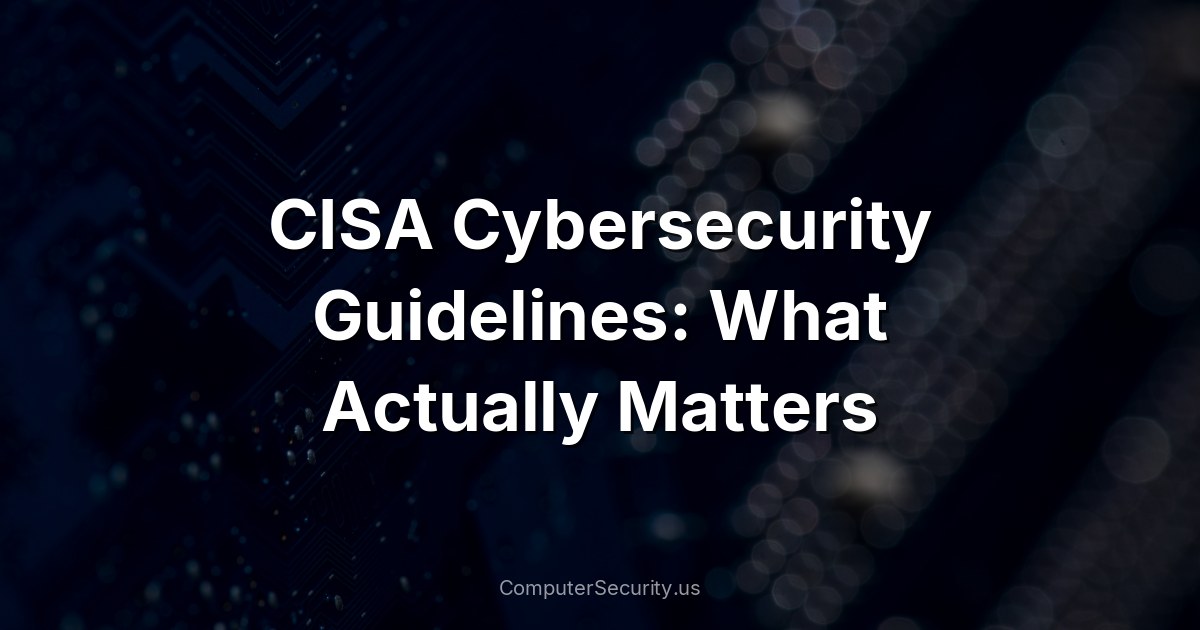 CISA Cybersecurity Guidelines: What Actually Matters