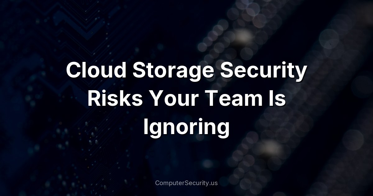 Cloud Storage Security Risks Your Team Is Ignoring