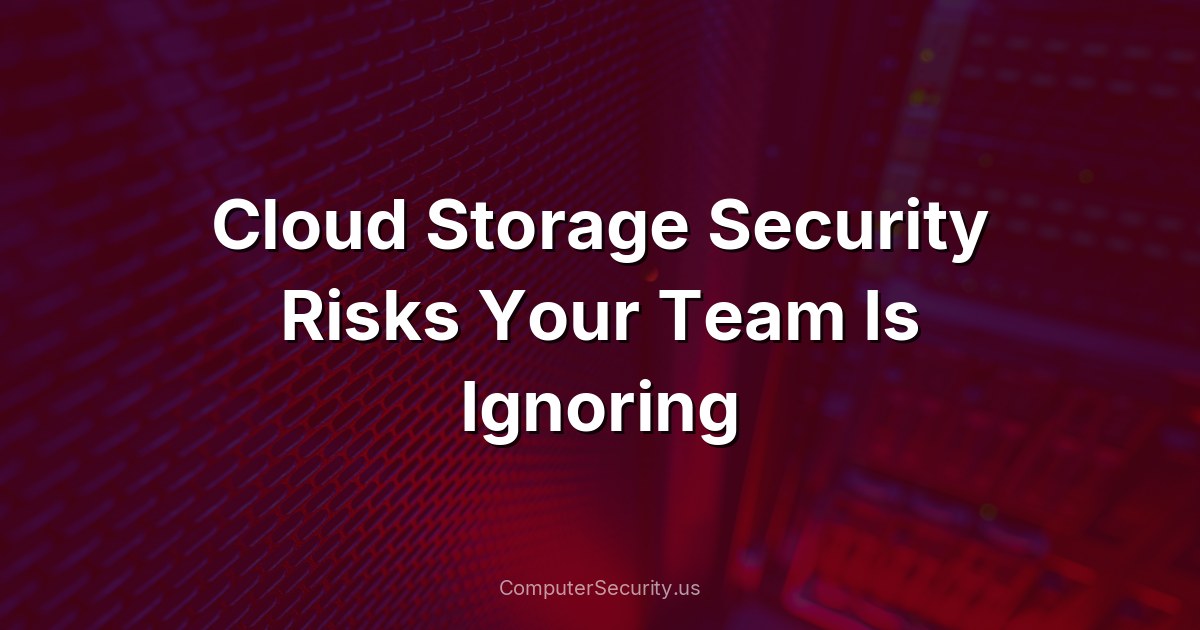 Cloud Storage Security Risks Your Team Is Ignoring