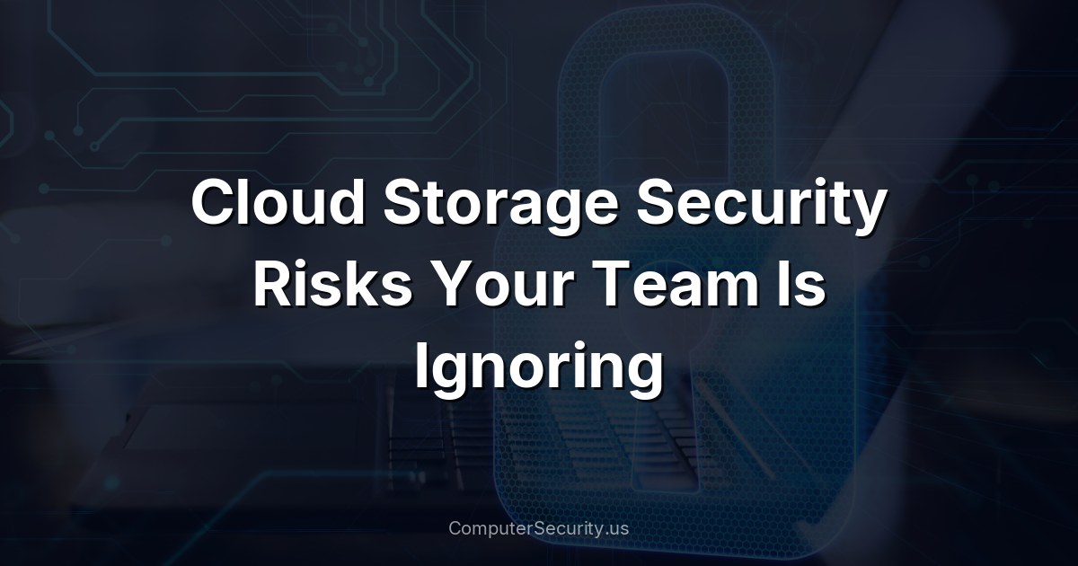 Cloud Storage Security Risks Your Team Is Ignoring