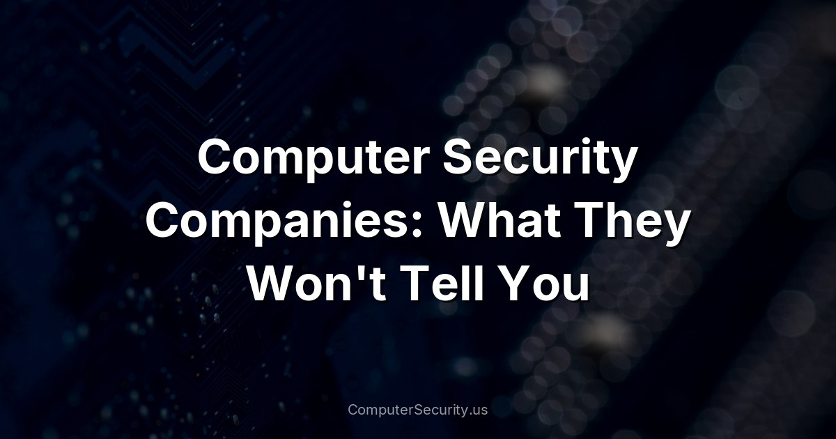 Computer Security Companies: What They Won't Tell You