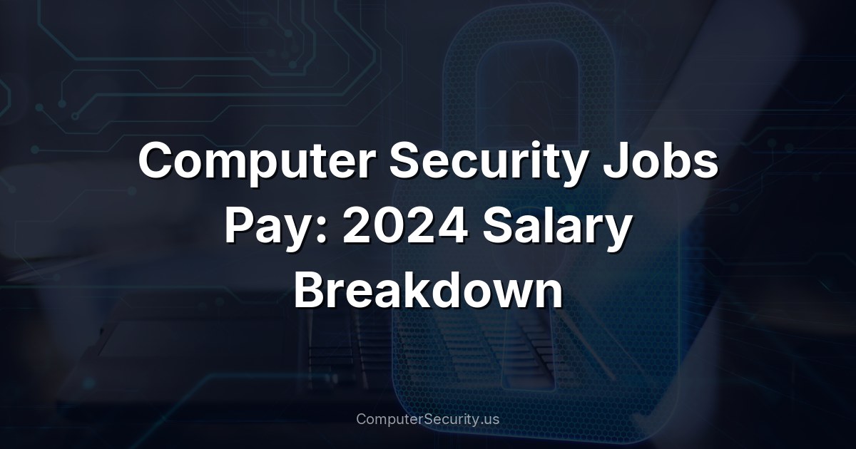 Computer Security Jobs Pay: 2024 Salary Breakdown