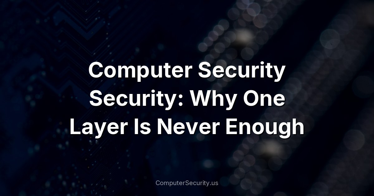 Computer Security Security: Why One Layer Is Never Enough