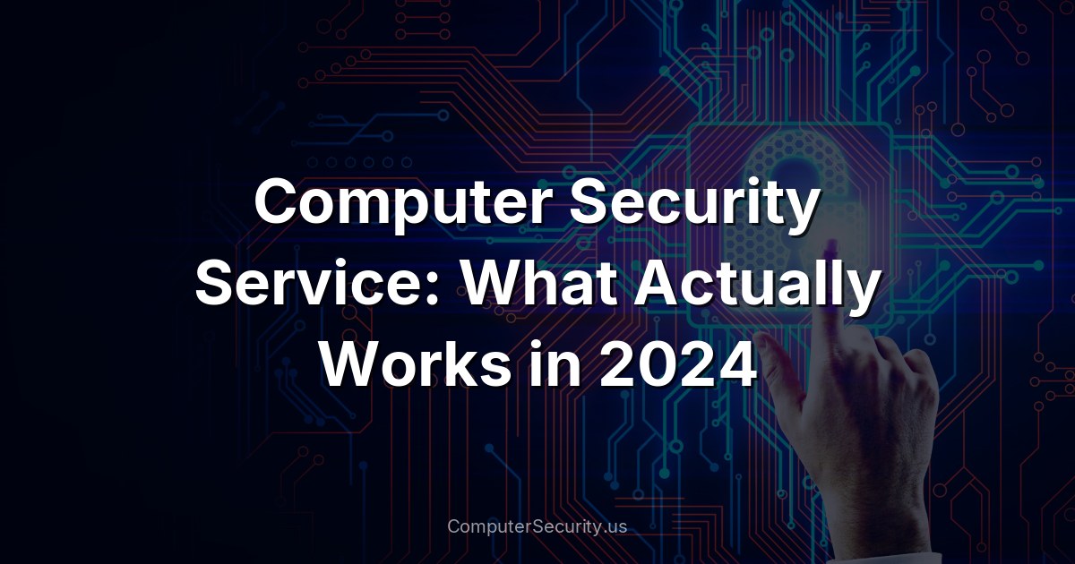 Computer Security Service: What Actually Works in 2024