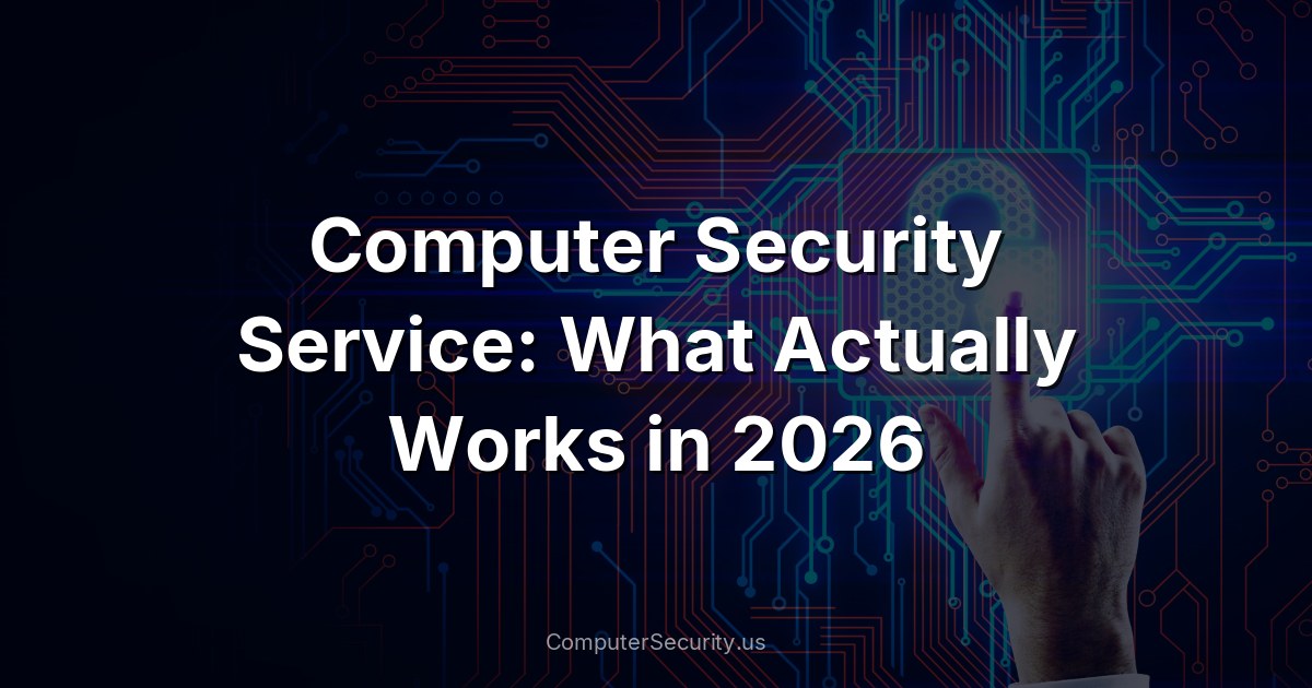 Computer Security Service: What Actually Works in 2026