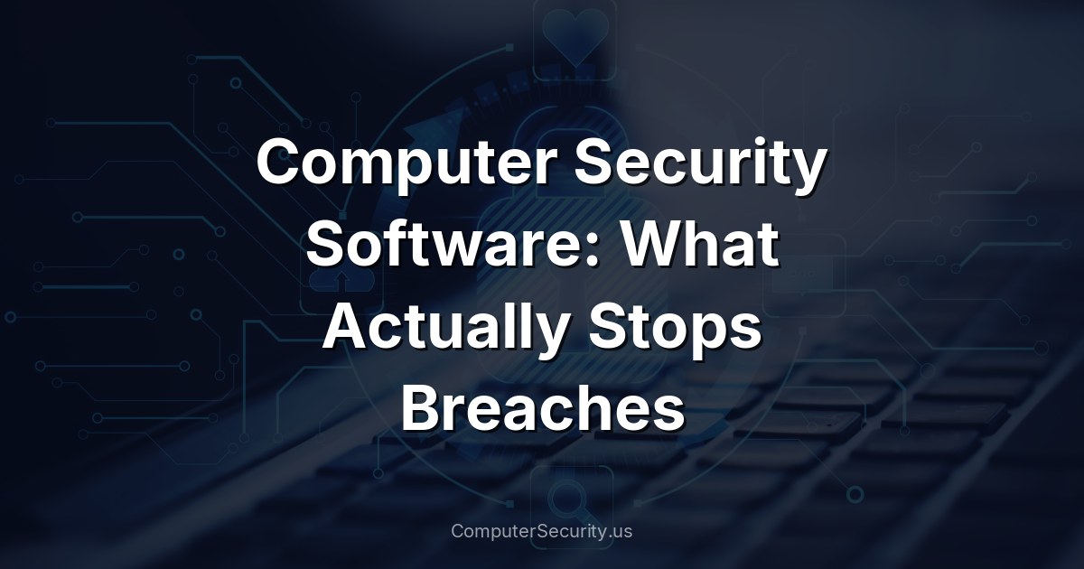 Computer Security Software: What Actually Stops Breaches