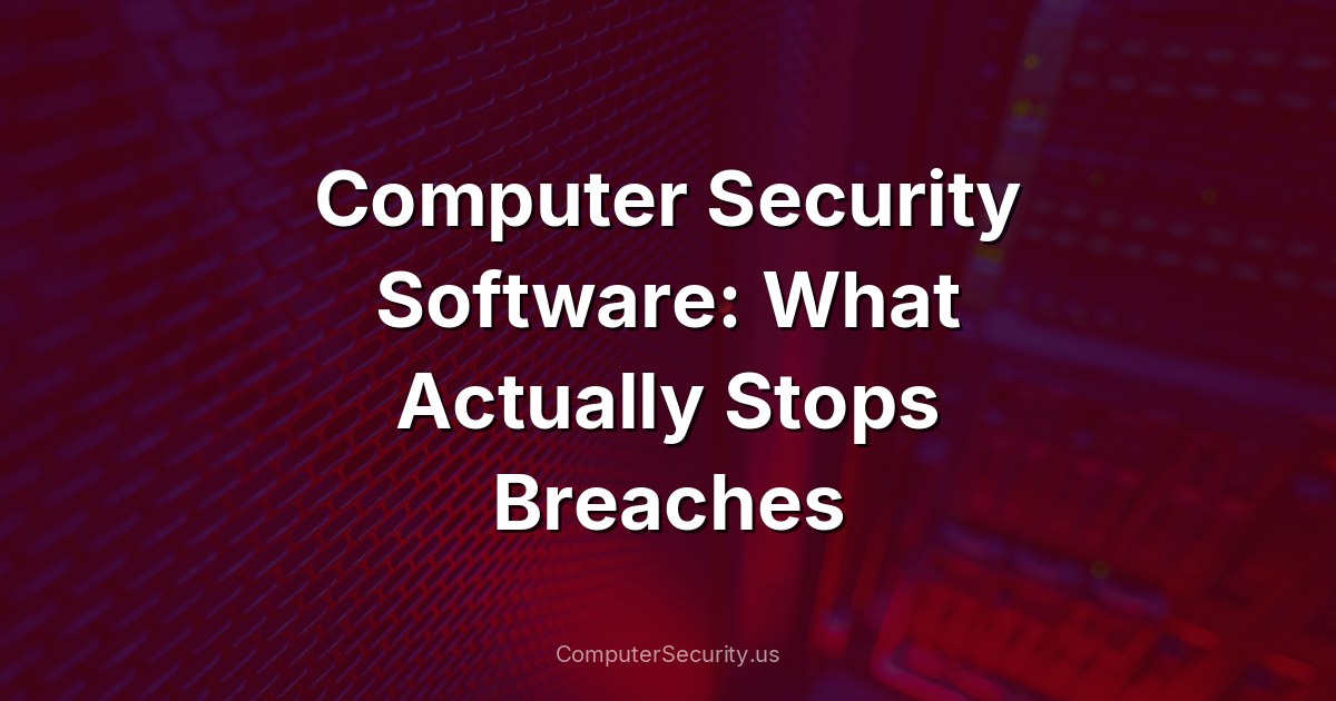 Computer Security Software: What Actually Stops Breaches
