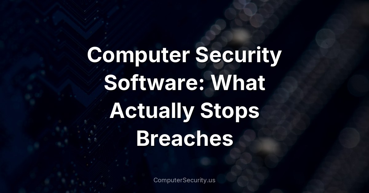 Computer Security Software: What Actually Stops Breaches