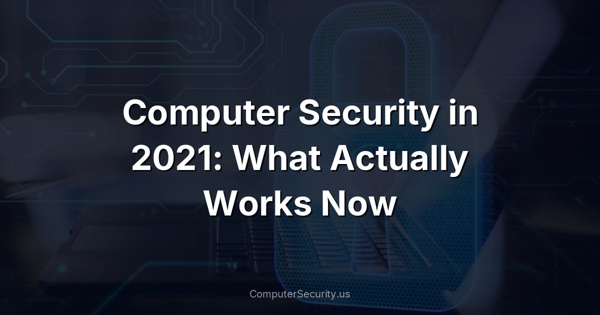 Computer Security in 2021: What Actually Works Now