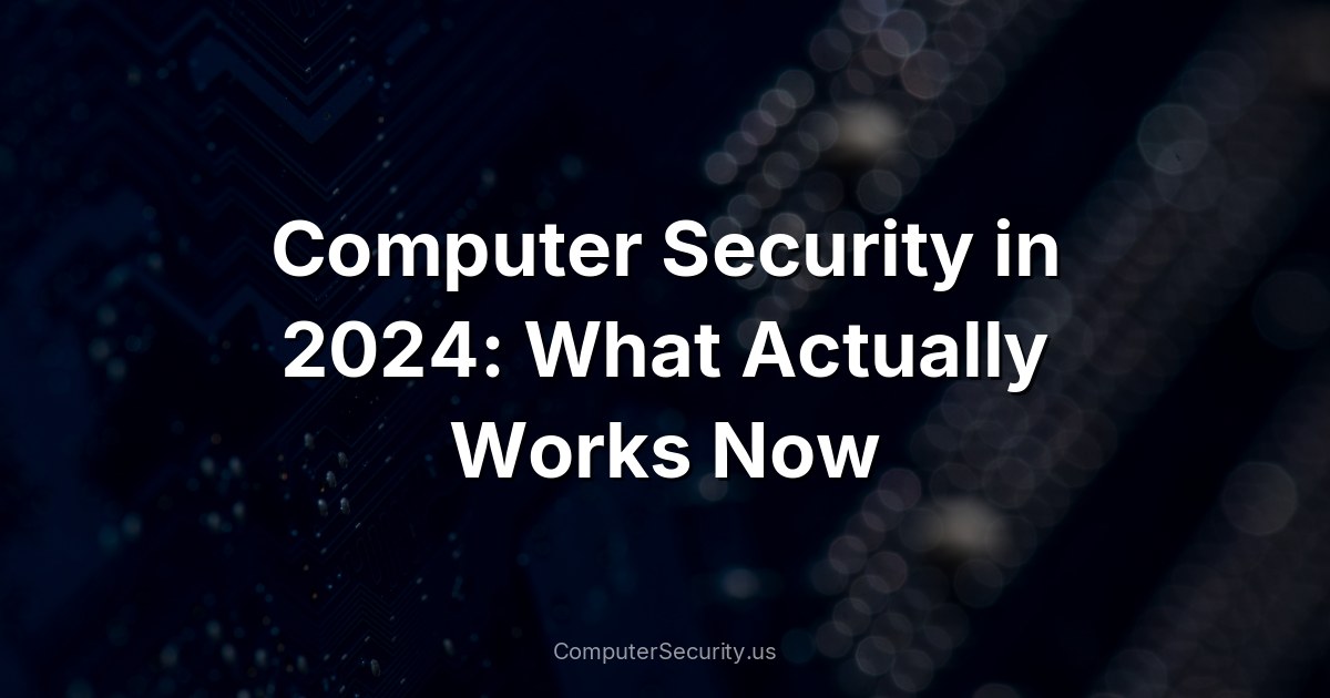Computer Security in 2024: What Actually Works Now