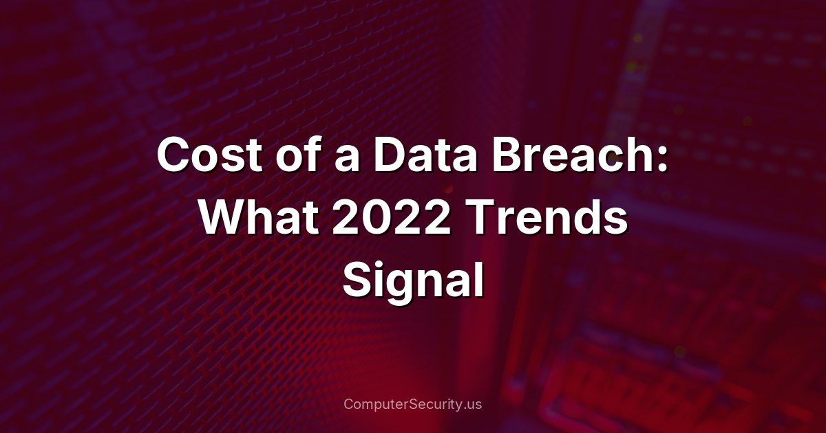 Cost of a Data Breach: What 2022 Trends Signal
