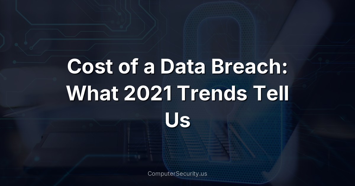 Cost of a Data Breach: What 2021 Trends Tell Us