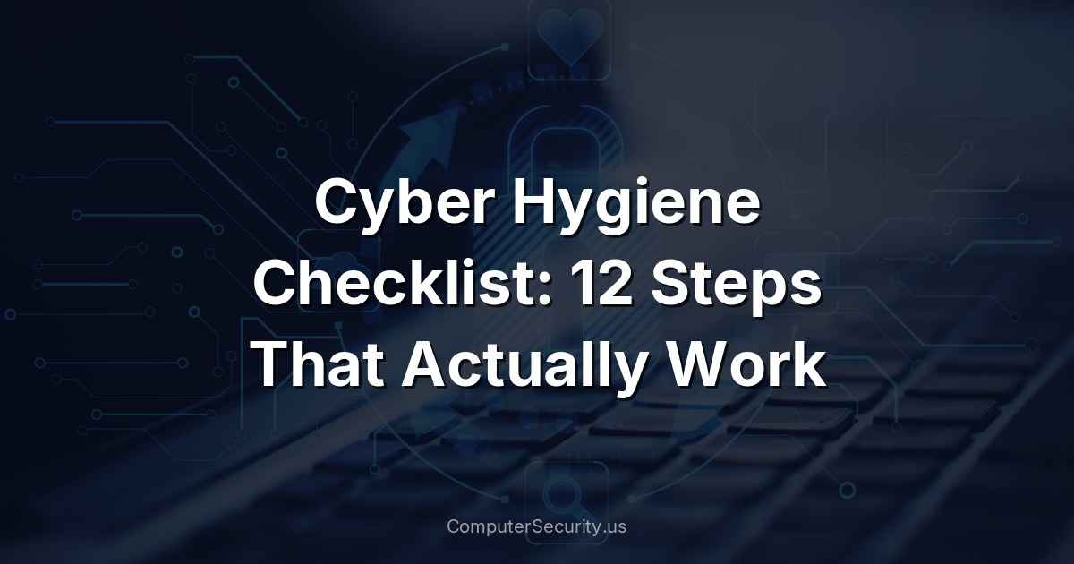 Cyber Hygiene Checklist: 12 Steps That Actually Work