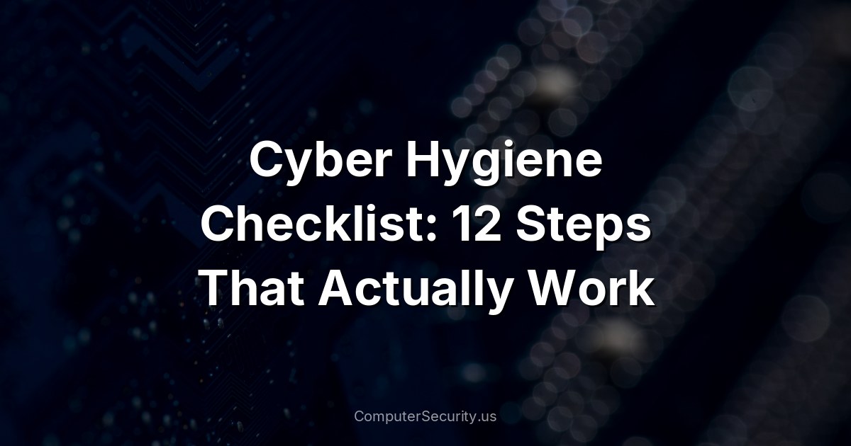 Cyber Hygiene Checklist: 12 Steps That Actually Work