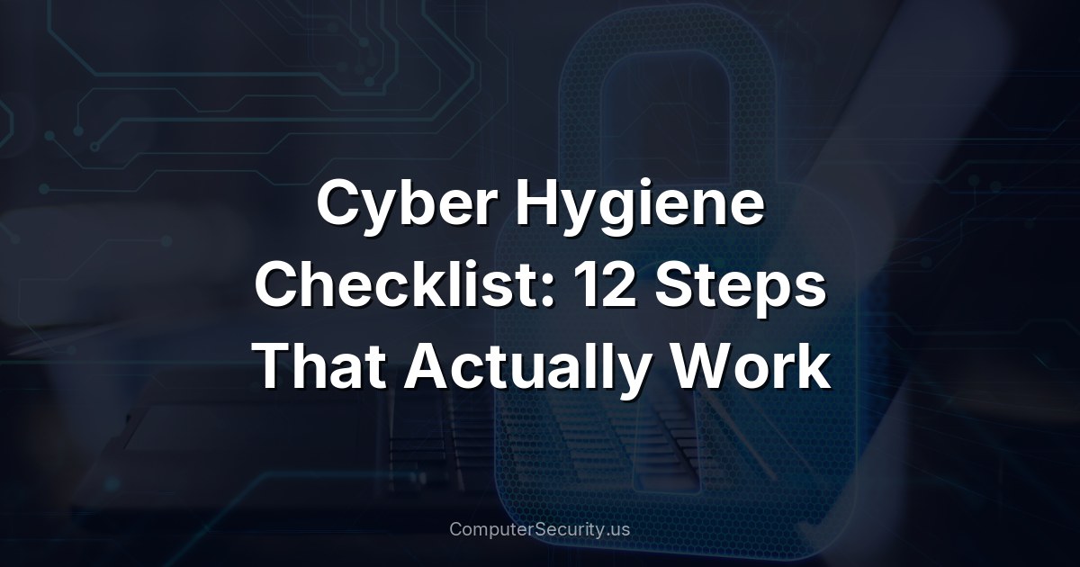 Cyber Hygiene Checklist: 12 Steps That Actually Work
