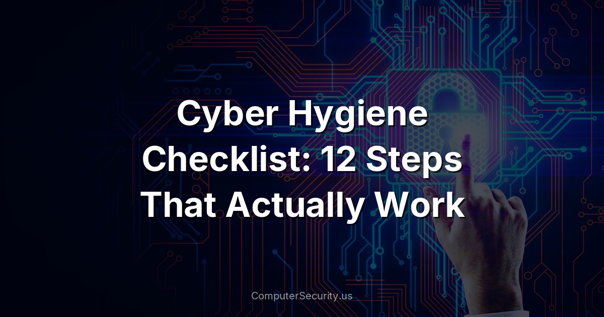Cyber Hygiene Checklist: 12 Steps That Actually Work