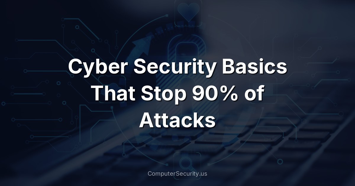 Cyber Security Basics That Stop 90% of Attacks