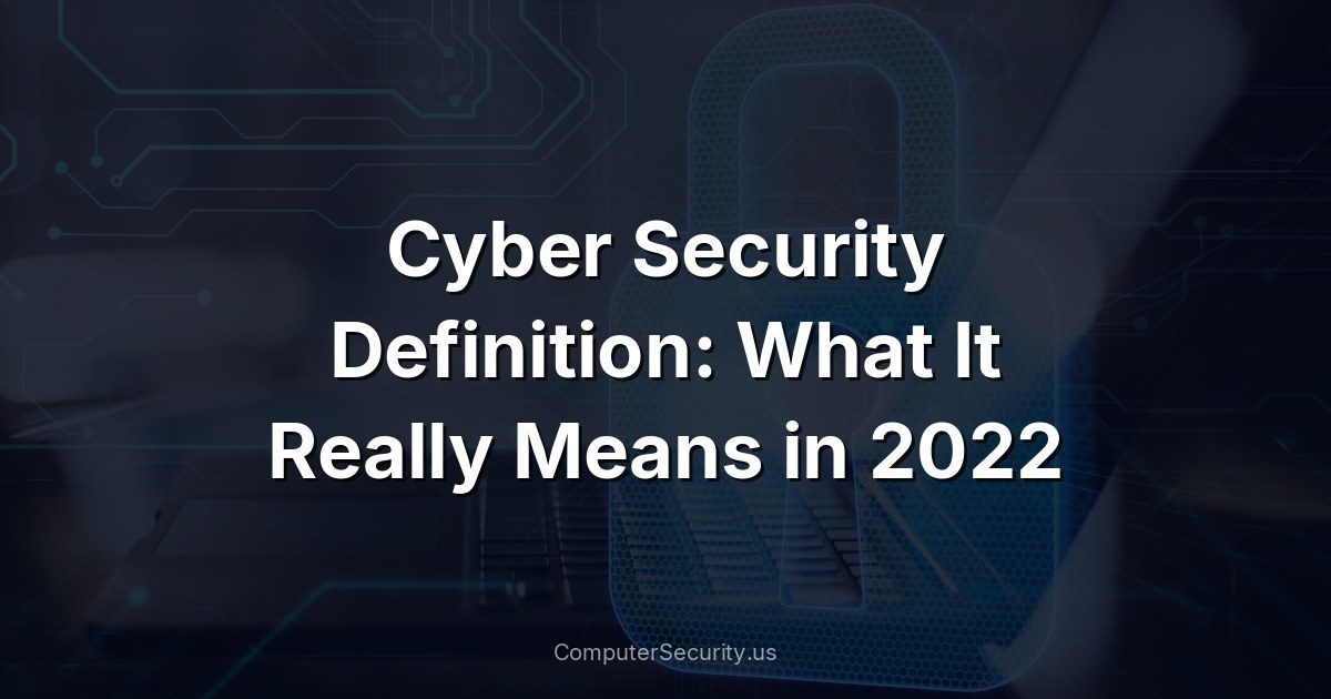 Cyber Security Definition: What It Really Means in 2022