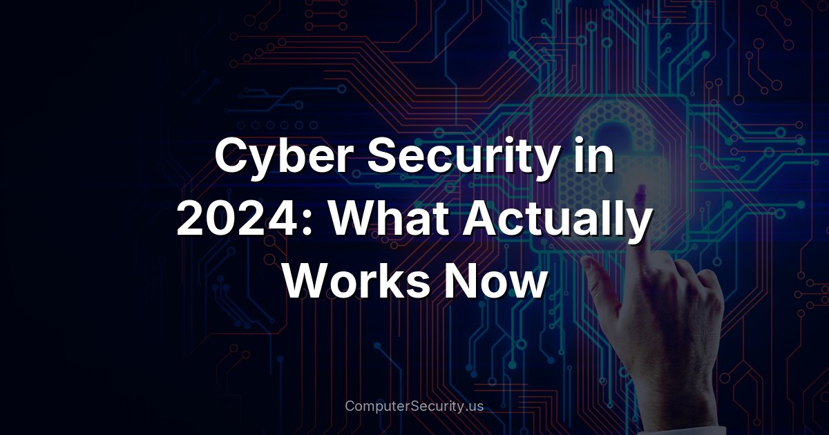 Cyber Security in 2024: What Actually Works Now