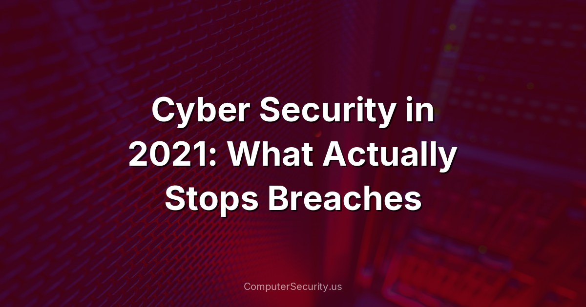 Cyber Security in 2021: What Actually Stops Breaches