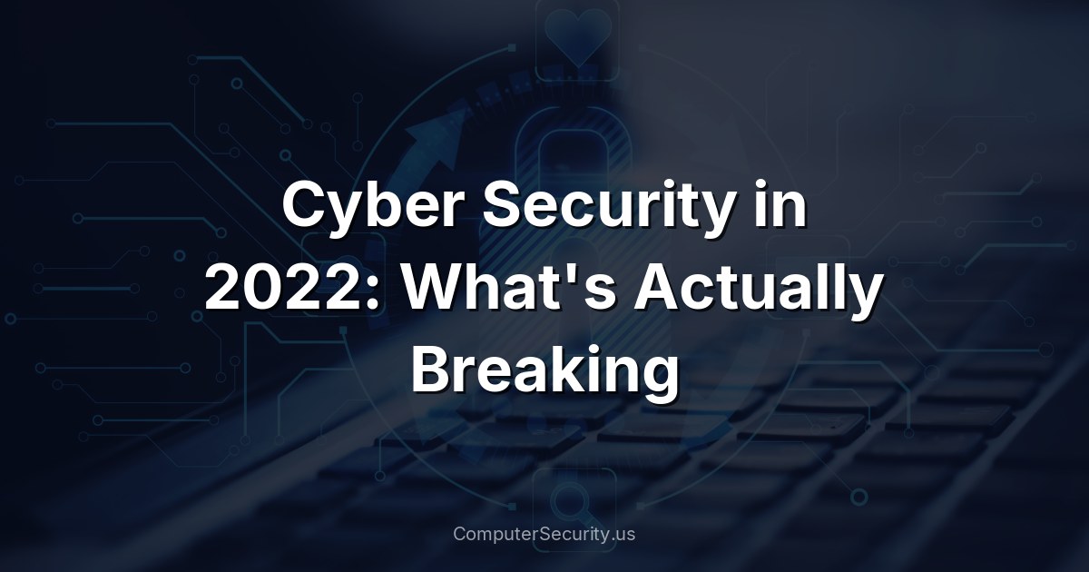 Cyber Security in 2022: What's Actually Breaking