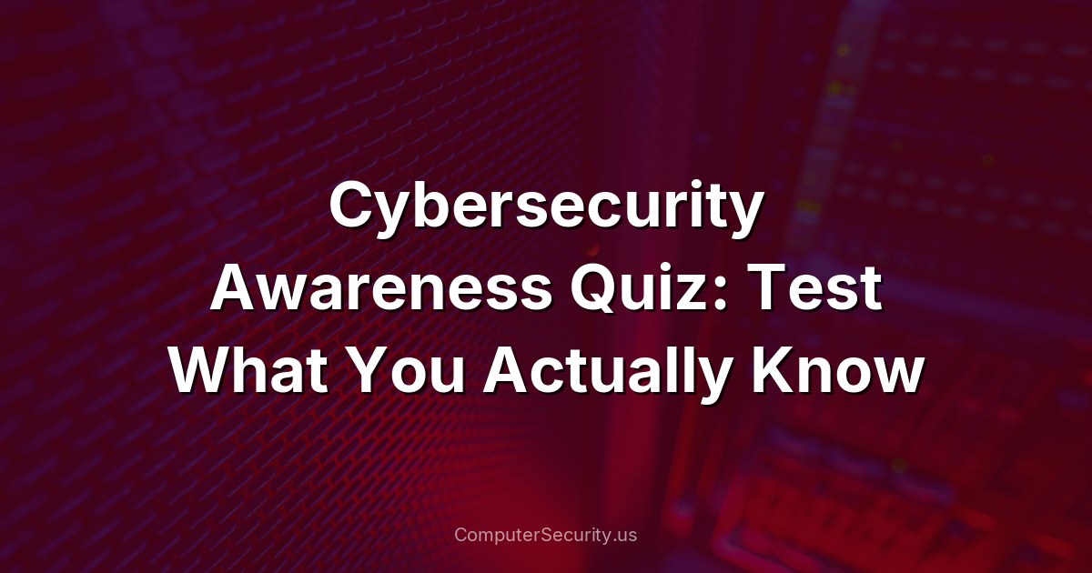 Cybersecurity Awareness Quiz: Test What You Actually Know