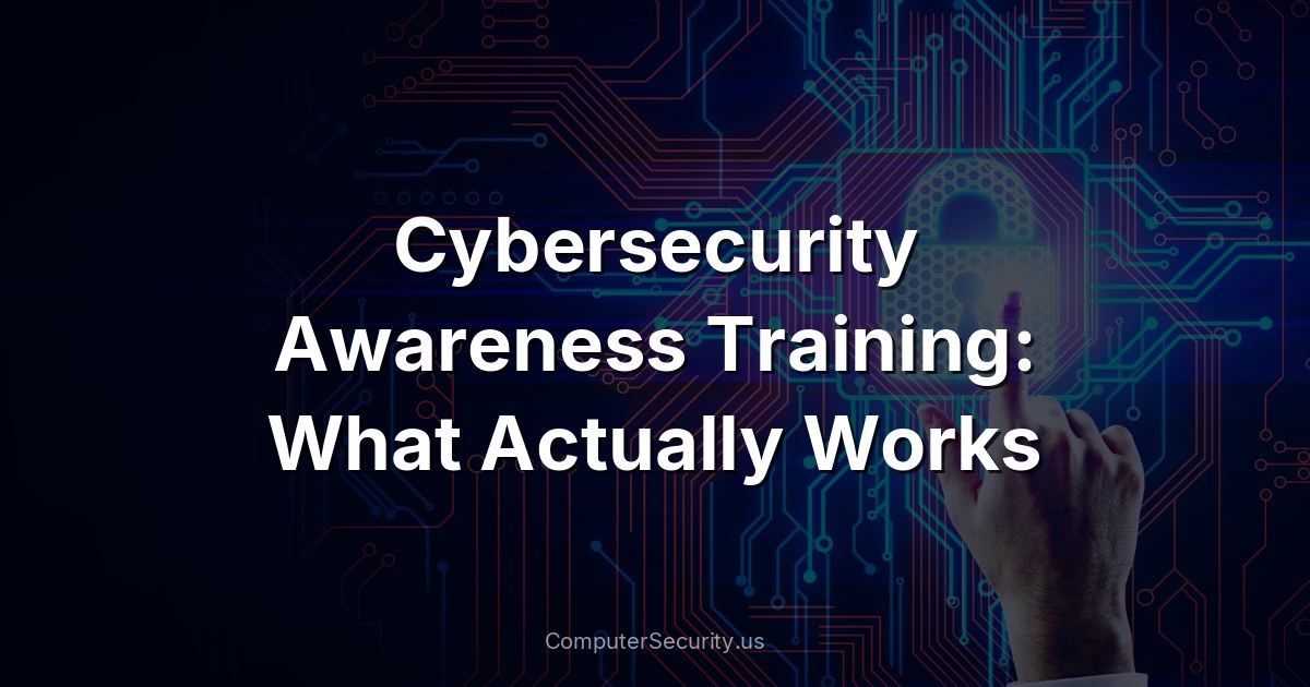 Cybersecurity Awareness Training: What Actually Works