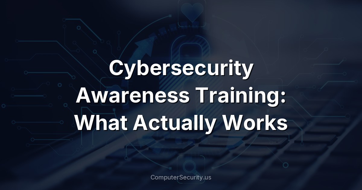 Cybersecurity Awareness Training: What Actually Works