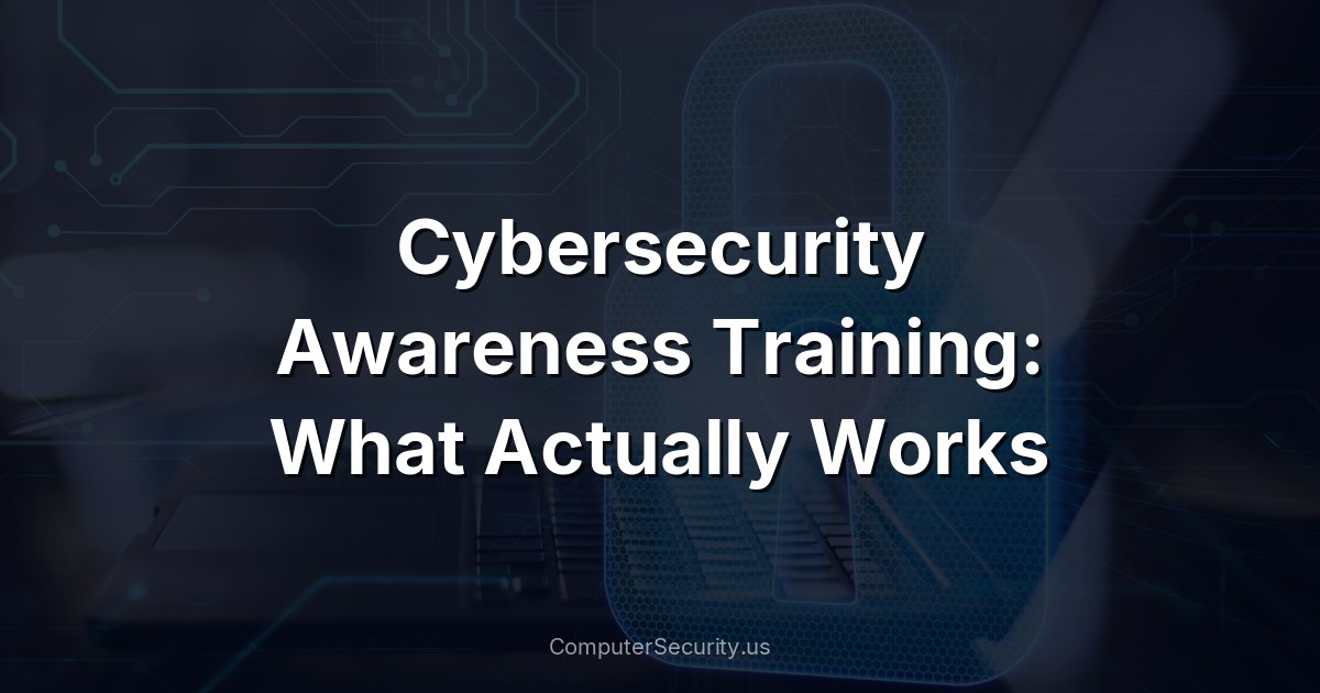 Cybersecurity Awareness Training: What Actually Works