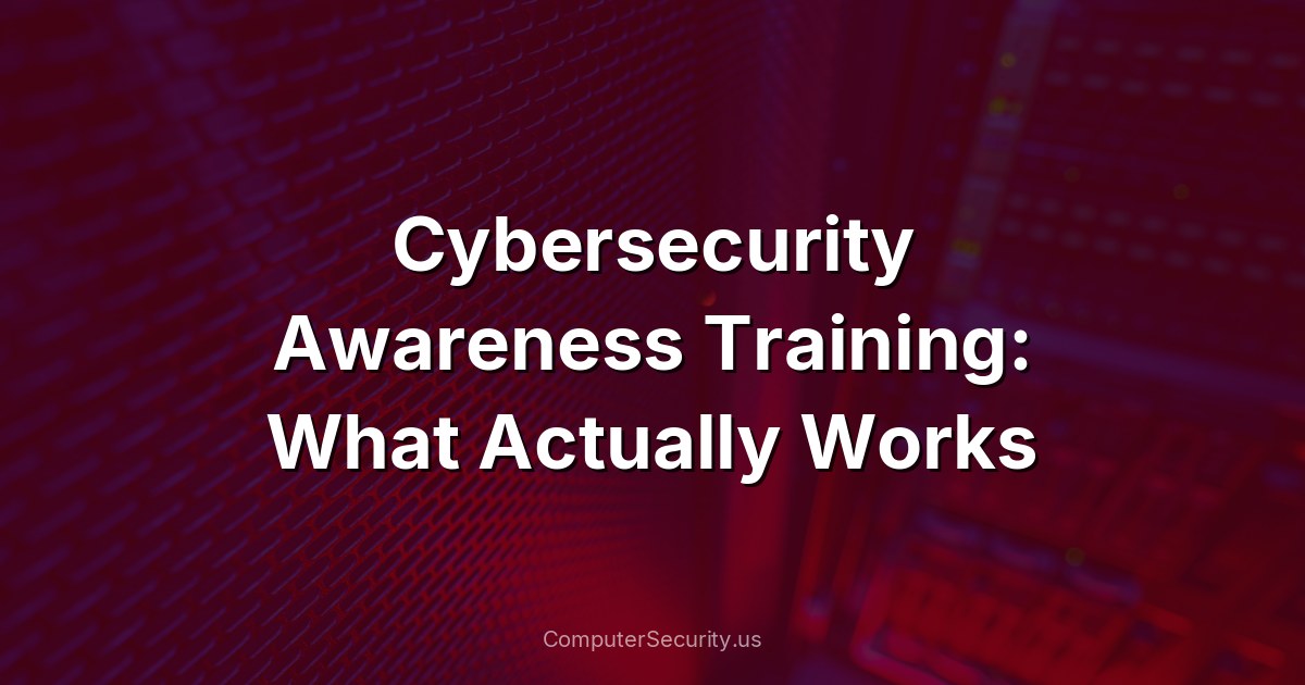 Cybersecurity Awareness Training: What Actually Works