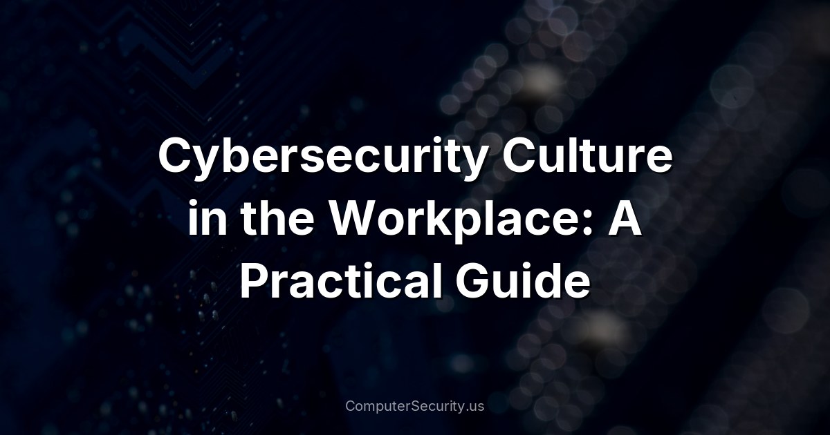 Cybersecurity Culture in the Workplace: A Practical Guide