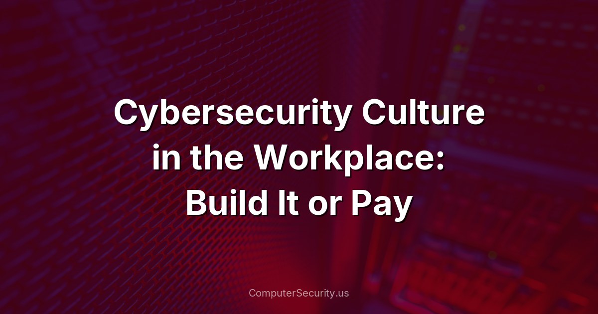 Cybersecurity Culture in the Workplace: Build It or Pay