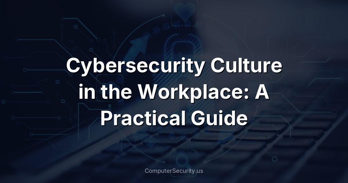 Cybersecurity Culture in the Workplace: A Practical Guide