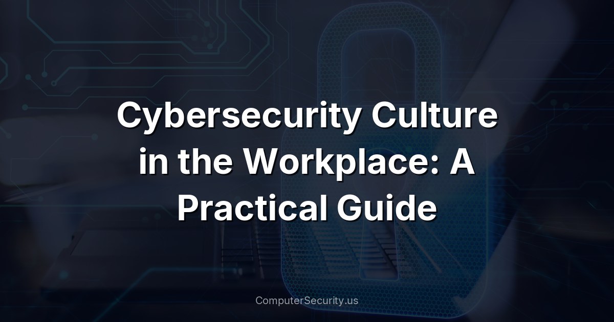 Cybersecurity Culture in the Workplace: A Practical Guide