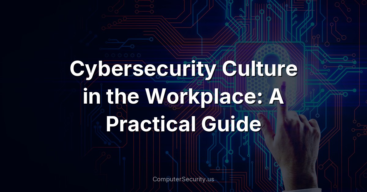 Cybersecurity Culture in the Workplace: A Practical Guide