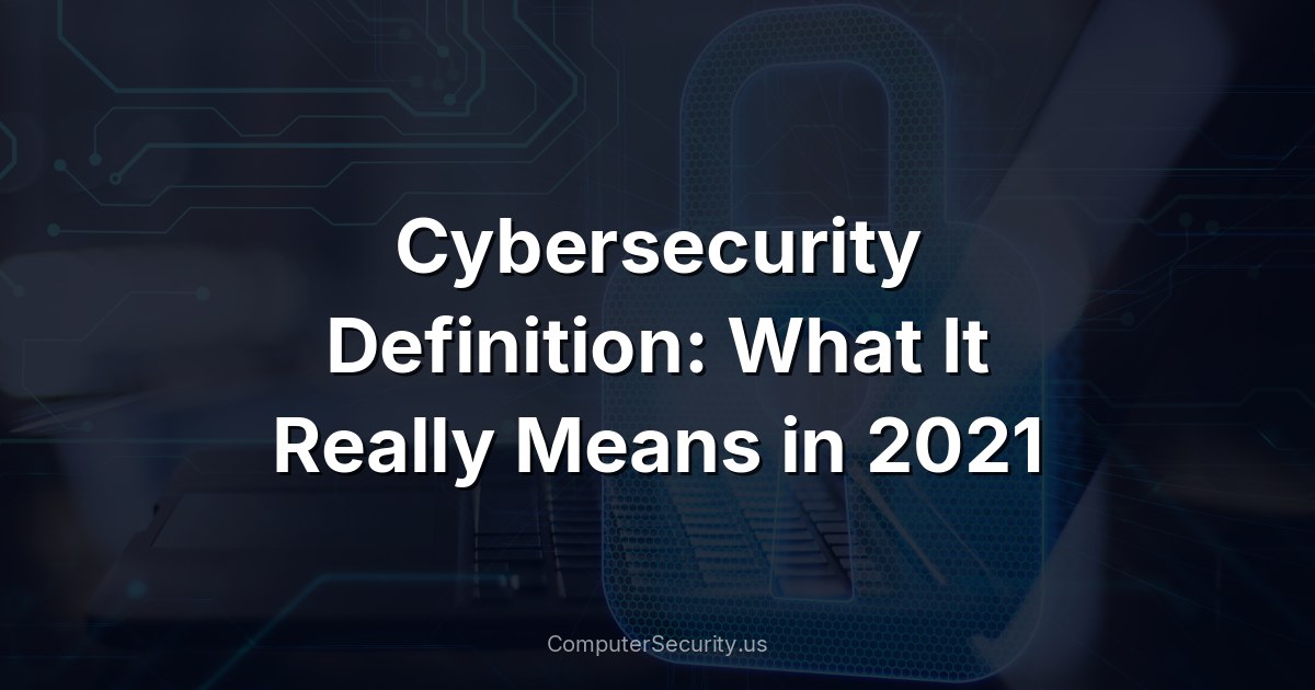 Cybersecurity Definition: What It Really Means in 2021