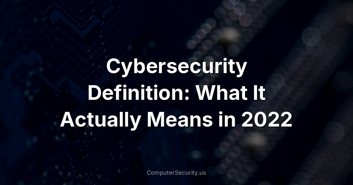 Cybersecurity Definition: What It Actually Means in 2022