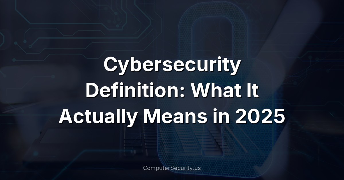 Cybersecurity Definition: What It Actually Means in 2025