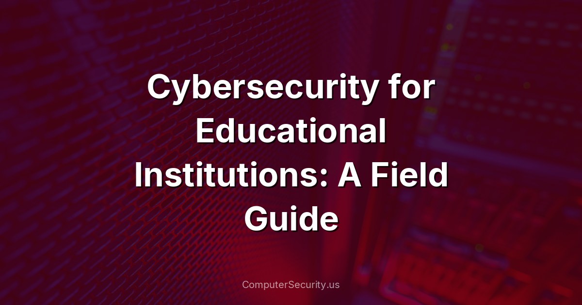 Cybersecurity for Educational Institutions: A Field Guide