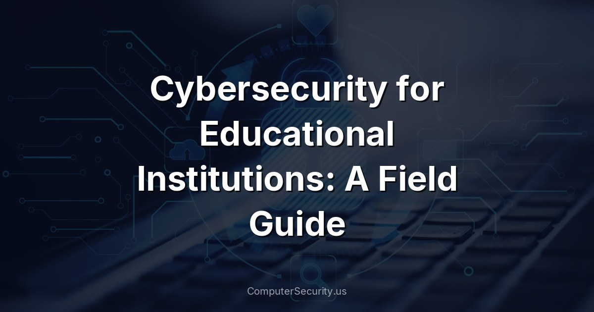 Cybersecurity for Educational Institutions: A Field Guide