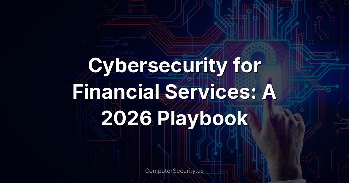 Cybersecurity for Financial Services: A 2026 Playbook